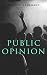 PUBLIC OPINION (Annotated): Enriched Edition. Mass Media, Stereotypes, Propaganda, and the Fragile Foundations of Democratic Judgment