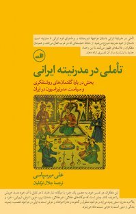 تاملی در مدرنیته ایرانی: بحثی در باره گفتمان‌های روشنفکری و سیاستِ مدرنیزاسیون در ایران