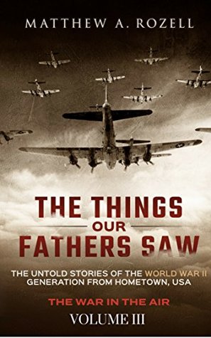 The War in the Air Volume III (The Things Our Fathers Saw—The Untold Stories of the World War II Generation)