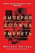 Империя должна умереть: История русских революций в лицах, 1900-1917