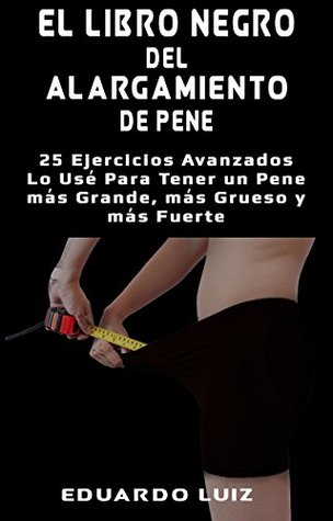 El Libro Negro del Alargamiento de Pene: 25 Ejercicios Avanzados Lo Usé Para Tener un Pene más Grande, más Grueso y más Fuerte (Spanish Edition)