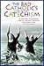 The Bad Catholic's Guide to the Catechism: A Faithful, Fun-Loving Look at Catholic Dogmas, Doctrines, and Schmoctrines (Bad Catholic's guides)