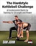 The Hardstyle Kettlebell Challenge: A Fundamental Guide To Training For Strength And Power