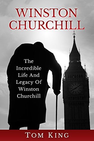 Winston Churchill: The Incredible Life And Legacy Of Winston Churchill (History Books)
