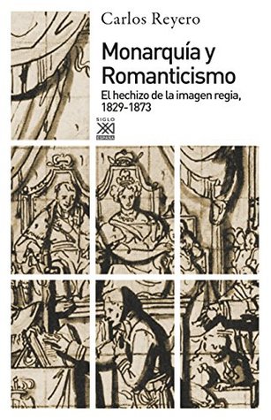 Monarquía y Romanticismo. El hechizo de la imagen regia, 18291873: El hechizo de la imagen regia, 1829-1873 (Siglo XXI de España General nº 428) (Spanish Edition)