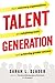 Talent Generation: How Visionary Organizations Are Redefining Work and Achieving Greater Success