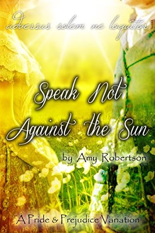 Speak Not Against the Sun: A Pride and Prejudice Variation (Kindle Edition)
