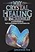 Crystals: Why Crystal Healing Is Incredible? A Practical Guide With Easy To Follow Steps About How Crystal Stones Can Make Your Life Better: Crystals Energy, Healing Crystal Guide, Healing Self