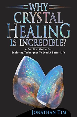 Crystals: Why Crystal Healing Is Incredible? A Practical Guide With Easy To Follow Steps About How Crystal Stones Can Make Your Life Better: Crystals Energy, Healing Crystal Guide, Healing Self (Kindle Edition)