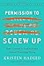 Permission to Screw Up by Kristen Hadeed Permission to Screw Up by Kristen Hadeed