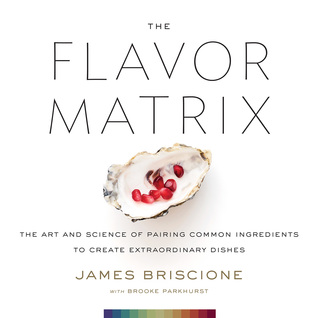 The Flavor Matrix: A Science-Based Guide to Pairing Ingredients for Creative Cooking, with Charts, Data, and Recipes