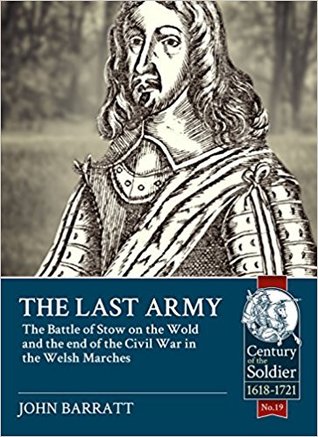 The Last Army: The Battle of Stow-on-the-Wold and the end of the Civil War in the Welsh Marches 1646 (Century of the Soldier 1618-1721)