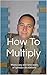 How To Multiply: Many easy ...