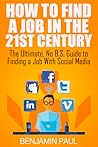 How to Find a Job in the 21st Century: The Ultimate, NO B.S. Guide to Finding a Job With Social Media