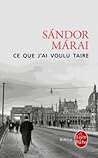 Ce que j'ai voulu taire by Sándor Márai Ce que j'ai voulu taire by Sándor Márai