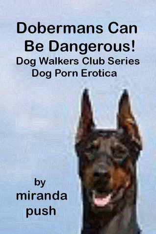 Dobermans Can Be Dangerous! Dog Porn Erotica!