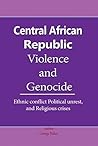 Central African Republic Violence and Genocide: Ethnic conflict Political unrest, and Religious crises