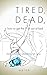 Tired, Dead, + How To Get T...