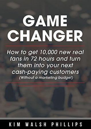 Game Changer: How to get 10,000 new real fans in 72 hours and turn them into your next cash-paying customers (Without a marketing budget)