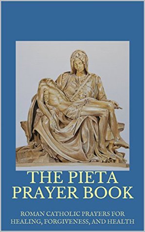 The Pieta Prayer Book: Roman Catholic Prayers for Healing, Forgiveness, and Health (Kindle Edition)