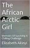 The African Arctic Girl: Memoirs Of Surviving A Chilling Challenge
