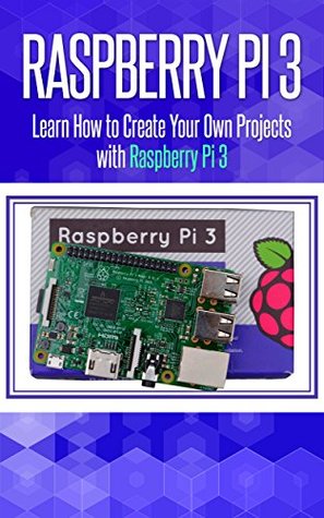 Raspberry Pi 3: Learn How to Create Your Own Projects with Raspberry Pi (raspberry pi 3 model b, raspberry pi model 3, raspberry pi projects, raspberry ... Programming, Raspberry Pi,Tips & Tricks)