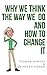 Why We Think The Way We Do And How To Change It by Thomas Garvey