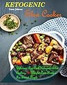 Ketogenic Slow Cooker Recipes: Delicious Low-Carb Ketogenic Slow Cooking, 100 Weight Loss Recipes For Smart People