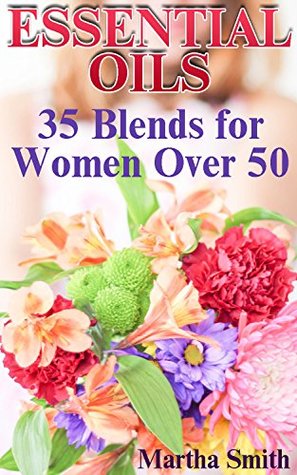 Essential Oils: 35 Blends for Women Over 50: (Essential Oils Book, Natural Beauty Book)