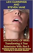 AWAKENING OF BRIE: Transforming A True Submissive Wife. Part 5: Husband sends her away for formal training by a Dominant Master!