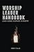 Worship Leader Handbook: Lead a Song, A Service, A Ministry