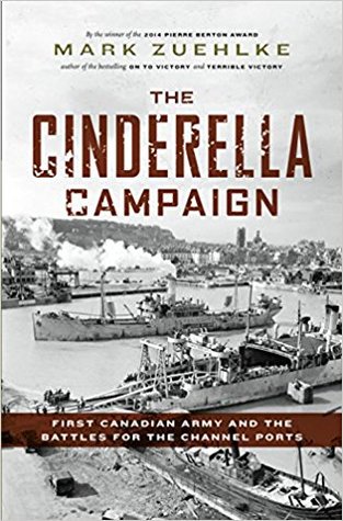 The Cinderella Campaign: First Canadian Army and the Battles for the Channel Ports