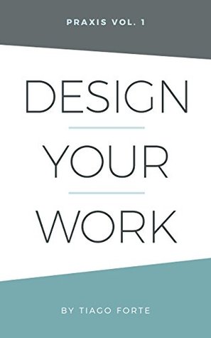 Design Your Work: Praxis Volume 1 (Kindle Edition)