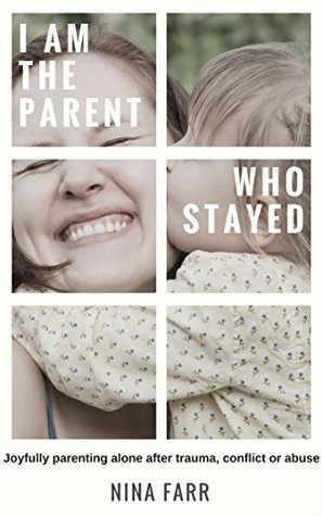 I am the Parent Who Stayed: Joyfully Parenting Alone (Kindle Edition)