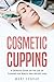 Cosmetic Cupping: A Detaile...