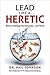 Lead Like a Heretic: How to Challenge the Status Quo - and Thrive
