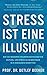 Stress ist eine Illusion: Die wissenschaftliche Lösung: 4 einfache Schritte, um Stress abzubau-en, den Verstand zu entrümpeln, Über-forderung zu bewältigen ... für ein besseres Leben) (German Edition)