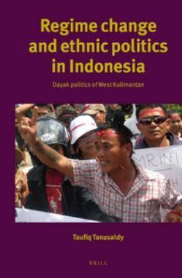 Regime Change and Ethnic Politics in Indonesia: Dayak Politics of West Kalimantan (Verhandelingen Van Het Koninklijk Instituut Voor Taal-, Land- En Volkenkunde, 278)