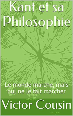 Kant et sa Philosophie: Le monde marche, mais nul ne le fait marcher (French Edition)
