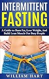 Intermittent Fasting: A Guide to Burn Fat, Lose Weight, And Build Lean Muscle for Busy People (Intermittent Fasting, Burn Fat, Lose Weight, Build Lean Muscle, Weight Loss, Lose Belly Fat, Dieting)