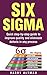 Six Sigma: Quick Step-By-Step Guide To Improve Quality And Eliminate Defects In Any Process (six sigma belts, six sigma handbook)