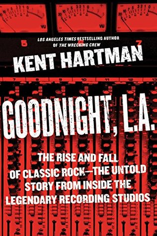 Goodnight, L.A.: The Rise and Fall of Classic Rock—The Untold Story from inside the Legendary Recording Studios (Kindle Edition)