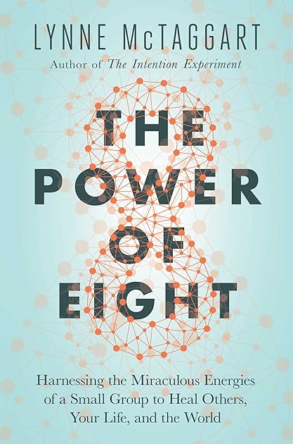 The Power of Eight: Harnessing the Miraculous Energies of a Small Group to Heal Others, Your Life, and the World