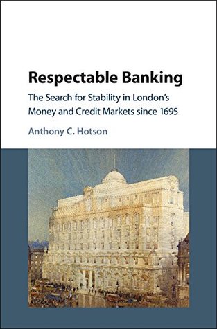 Respectable Banking: The Search for Stability in London's Money and Credit Markets since 1695 (Kindle Edition)