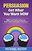 PERSUASION,Get What You Want, NOW by Michael Hilton