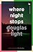 Where Night Stops by Douglas Light