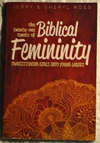 The 21 Tenets of Biblical Femininity: Transforming Girls Into Young Ladies (Unknown Binding)