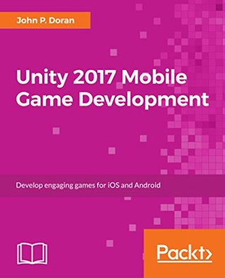 Unity 2017 Mobile Game Development: Build, deploy, and monetize games for Android and iOS with Unity (Kindle Edition)