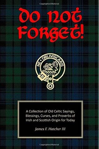 Do Not Forget!: A Collection of Old Celtic Sayings, Blessings, Curses and Proverbs of Irish and Scottish Origin for Today