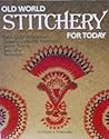 Old World Stitchery for Today: Polish Eyelet Embroidery, Cutwork, Goldwork, Beadwork, Drawn Thread, and Other Techniques